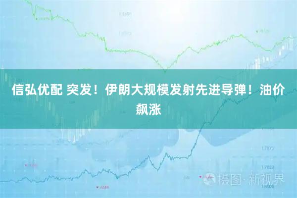 信弘优配 突发！伊朗大规模发射先进导弹！油价飙涨