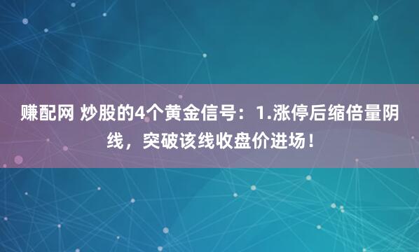 赚配网 炒股的4个黄金信号：1.涨停后缩倍量阴线，突破该线收盘价进场！