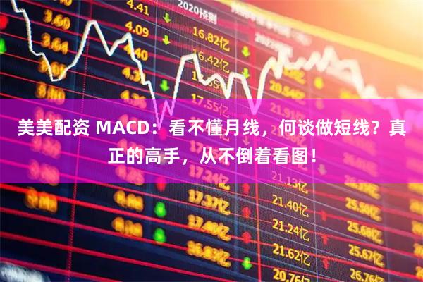 美美配资 MACD：看不懂月线，何谈做短线？真正的高手，从不倒着看图！
