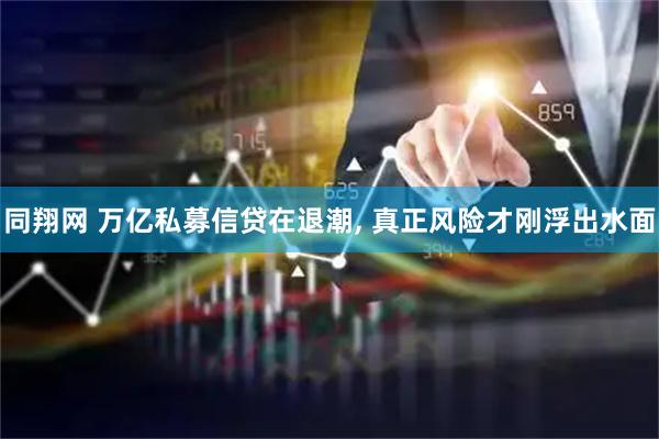 同翔网 万亿私募信贷在退潮, 真正风险才刚浮出水面