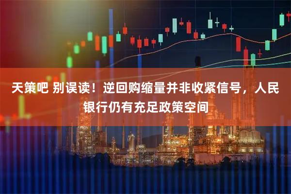 天策吧 别误读！逆回购缩量并非收紧信号，人民银行仍有充足政策空间