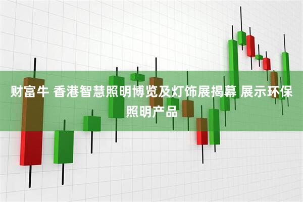 财富牛 香港智慧照明博览及灯饰展揭幕 展示环保照明产品
