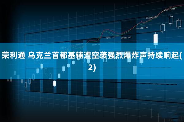 荣利通 乌克兰首都基辅遭空袭　强烈爆炸声持续响起(2)