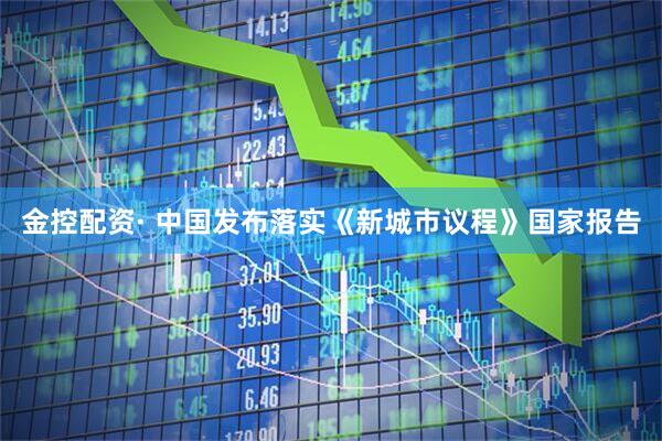 金控配资· 中国发布落实《新城市议程》国家报告
