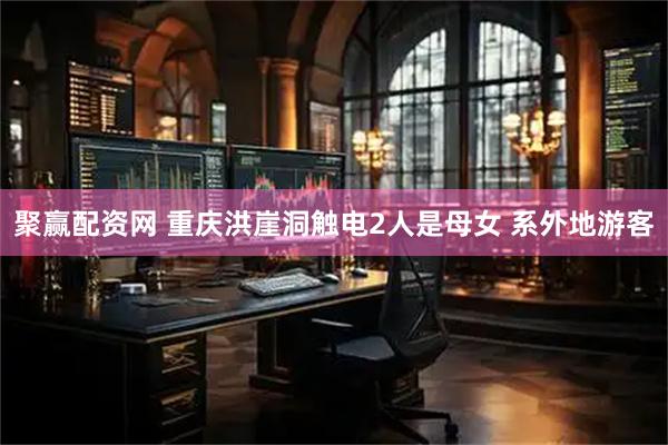 聚赢配资网 重庆洪崖洞触电2人是母女 系外地游客